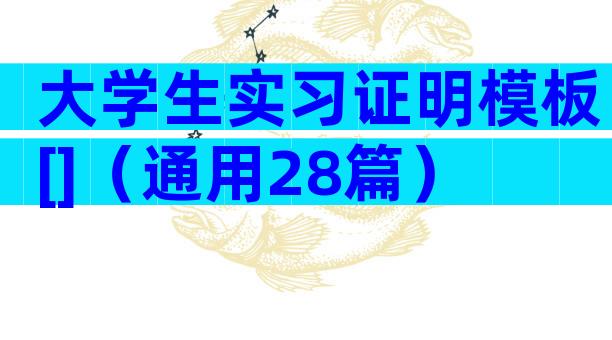 大学生实习证明模板[]（通用28篇）